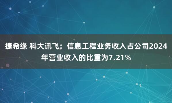 捷希缘 科大讯飞：信息工程业务收入占公司2024年营业收入的比重为7.21%