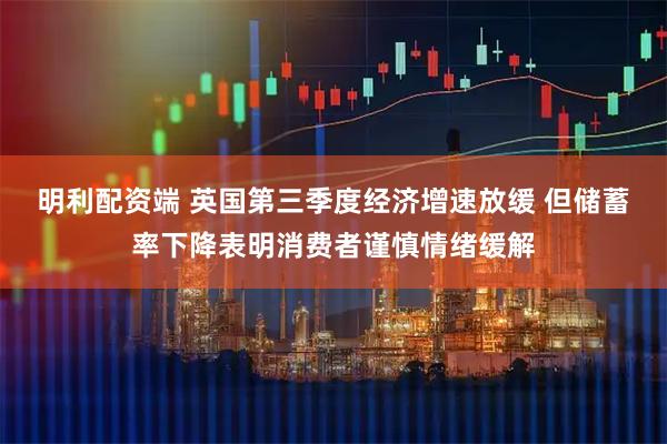 明利配资端 英国第三季度经济增速放缓 但储蓄率下降表明消费者谨慎情绪缓解