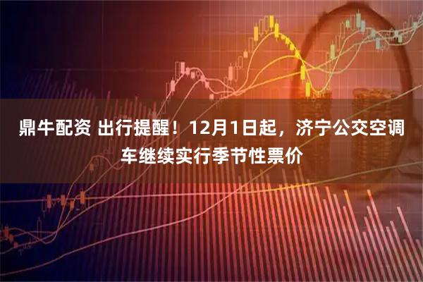 鼎牛配资 出行提醒！12月1日起，济宁公交空调车继续实行季节性票价