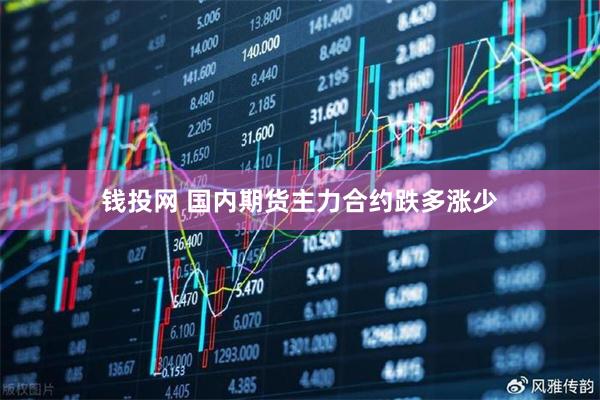 钱投网 国内期货主力合约跌多涨少