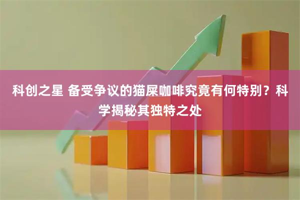 科创之星 备受争议的猫屎咖啡究竟有何特别？科学揭秘其独特之处