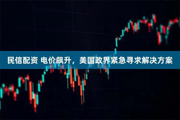 民信配资 电价飙升，美国政界紧急寻求解决方案