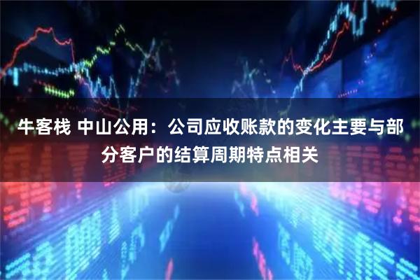 牛客栈 中山公用：公司应收账款的变化主要与部分客户的结算周期特点相关