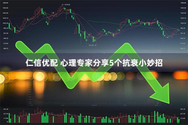 仁信优配 心理专家分享5个抗衰小妙招
